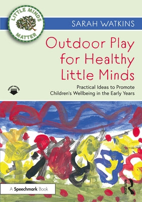 Outdoor Play for Healthy Little Minds: Practical Ideas to Promote Children's Wellbeing in the Early Years by Watkins, Sarah