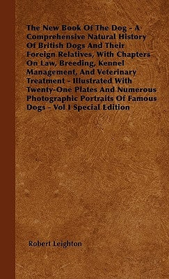 The New Book Of The Dog - A Comprehensive Natural History Of British Dogs And Their Foreign Relatives, With Chapters On Law, Breeding, Kennel Manageme by Leighton, Robert