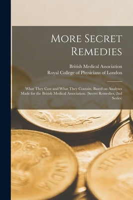 More Secret Remedies: What They Cost and What They Contain, Based on Analyses Made for the British Medical Association. (Secret Remedies, 2nd Series) by British Medical Association