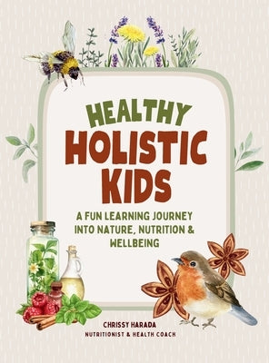 Healthy Holistic Kids: A Fun Learning Journey into Nature, Nutrition and Wellbeing by Harada, Chrissy