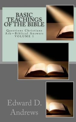 Basic Teachings of the Bible: Questions Christians Ask - Biblical Answers by Andrews, Edward D.