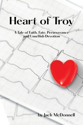 Heart of Troy: A Tale of Faith, Fate, Perseverance and Unselfish Devotion by McDonnell, Jack