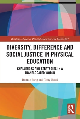 Diversity, Difference and Social Justice in Physical Education: Challenges and Strategies in a Translocated World by Pang, Bonnie