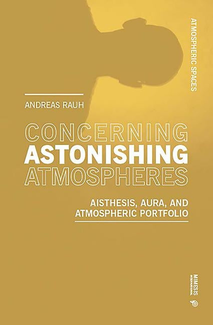 Concerning Astonishing Atmospheres: Aisthesis, Aura, and Atmospheric Portfolio by Rauh, Andreas