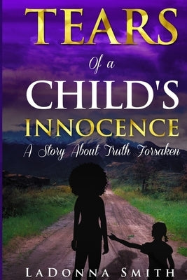Tears of a Child's Innocence: A Story About Truth Forsaken by Smith, Ladonna