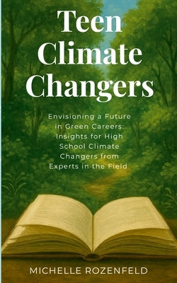 Envisioning a Future in Green Careers: Insights for High School Climate Changers from Experts in the Field: TeenClimateChangers by Rozenfeld, Michelle