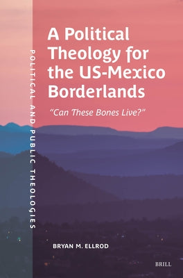 A Political Theology for the Us-Mexico Borderlands: "Can These Bones Live?" by Ellrod, Bryan M.