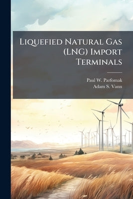 Liquefied Natural Gas (LNG) Import Terminals by Parfomak, Paul W.