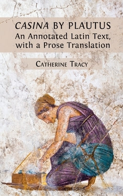 'Casina' by Plautus: An Annotated Latin Text, with a Prose Translation by Tracy, Catherine
