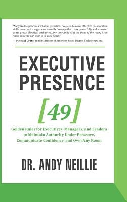 Executive Presence: 49 Golden Rules for Executives, Managers, and Leaders to Maintain Authority Under Pressure, Communicate Confidence, an by Neillie, Andy