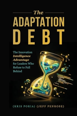 The Adaptation Debt: The Innovation Intelligence Advantage for Leaders Who Refuse to Fall Behind by Penrose, Jeff