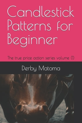 Candlestick Patterns for Beginners: The true price action series volume (1) by Matoma, Derby