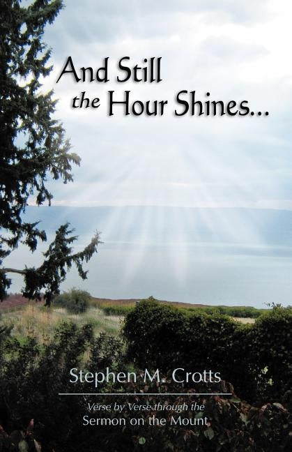 And Still the Hour Shines...: Verse by Verse Through the Sermon on the Mount by Crotts, Stephen M.