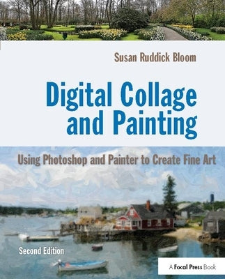 Digital Collage and Painting: Using Photoshop and Painter to Create Fine Art by Ruddick Bloom, Susan