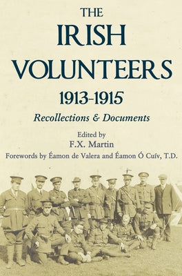 The Irish Volunteers 1913-1915: Recollections and Documents by Martin, F. X.