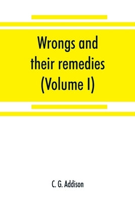 Wrongs and their remedies. A treatise on the law of torts (Volume I) by G. Addison, C.