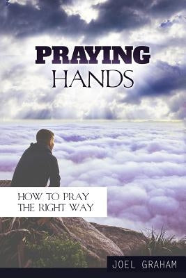 Praying Hands: How to Pray the Right Way by Graham, Joel