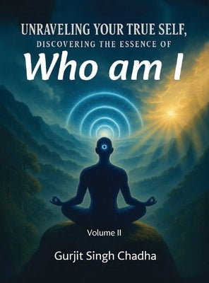 Unraveling Your True Self: Discovering the Essence of "Who Am I" - Volume 2 by Singh Chadha, Gurjit