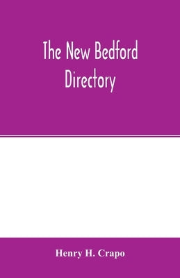 The New Bedford directory; Containing the names of the Inhabitants, their occupations, places of business and dwelling houses and the town register, w by H. Crapo, Henry