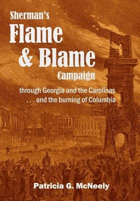 Sherman's Flame and Blame Campaign through Georgia and the Carolinas: ... and the Burning of Columbia by McNeely, Patricia G.