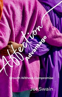 The Affection Advantage: Growth Without Compromise by Swain, Jet