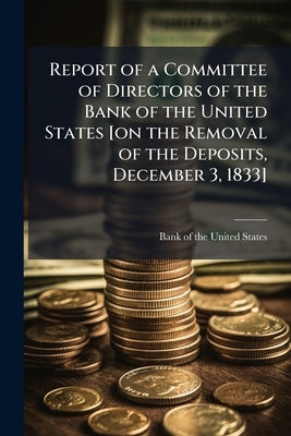 Report of a Committee of Directors of the Bank of the United States [on the Removal of the Deposits, December 3, 1833] by Bank of the United States (1816-1836)