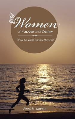 Women of Purpose and Destiny: What on Earth Are You Here For! by Talbott, Patricia
