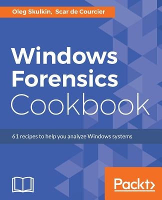 Windows Forensics Cookbook: Over 60 practical recipes to acquire memory data and analyze systems with the latest Windows forensic tools by Skulkin, Oleg