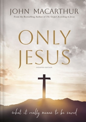 Only Jesus, Updated Edition: What It Really Means to Be Saved by MacArthur, John F.