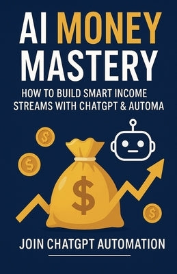 AI Money Mastery: How to Build Smart Income Streams with ChatGPT & Automation by Brightwood, Blaze