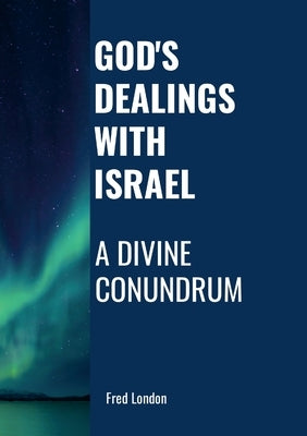 God's Dealings with Israel: A Divine Conundrum by London, Fred
