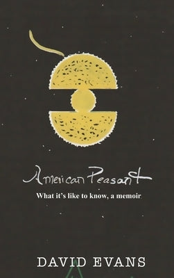 American Peasant: What it's like to know, a memoir by Evans, David