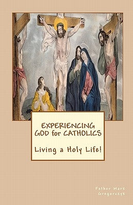 Experiencing GOD for Catholics: Living a Holy Life! by Gregorczyk, Father Mark