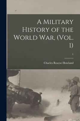 A Military History of the World War, (Vol. 1); 1 by Howland, Charles Roscoe 1871-1946