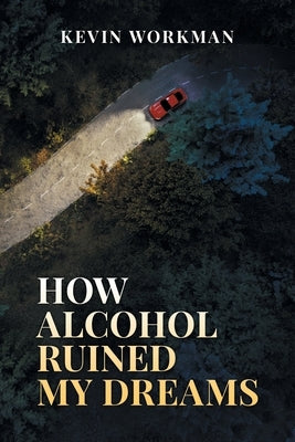 How Alcohol ruined my dreams by Workman, Kevin