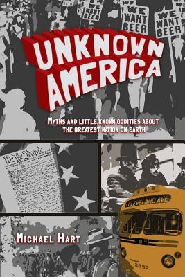 Unknown America: Myths and little known oddities about the greatest nation on earth by Hart, Michael P.