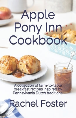 Apple Pony Inn Cookbook: A collection of farm-to-table breakfast recipes inspired by Pennsylvania Dutch traditions. by Foster, Tom