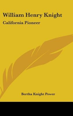 William Henry Knight: California Pioneer by Power, Bertha Knight