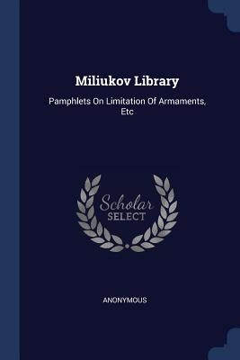 Miliukov Library: Pamphlets On Limitation Of Armaments, Etc by Anonymous