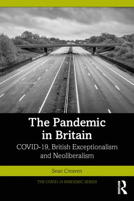 The Pandemic in Britain: COVID-19, British Exceptionalism and Neoliberalism by Creaven, Sean