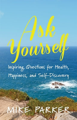 Ask Yourself: Inspiring Questions for Health, Happiness, and Self-Discovery by Parker, Mike