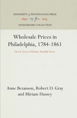 Wholesale Prices in Philadelphia, 1784-1861: Part II: Series of Relative Monthly Prices by Bezanson, Anne