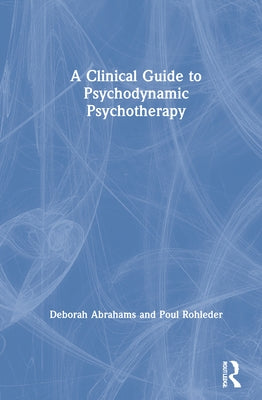 A Clinical Guide to Psychodynamic Psychotherapy by Abrahams, Deborah