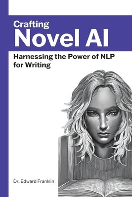 Crafting Novel AI: Harnessing the Power of NLP for Writing by Franklin, Edward