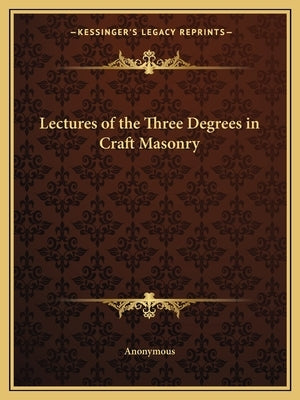 Lectures of the Three Degrees in Craft Masonry by Anonymous