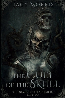 The Cult of the Skull: The Enemies of Our Ancestors: Book Two by Morris, Jacy