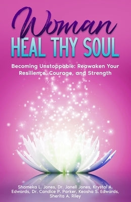 Woman Heal Thy Soul: Becoming Unstoppable: Reawaken Your Resilience, Courage, and Strength by Jones, Shameka L.