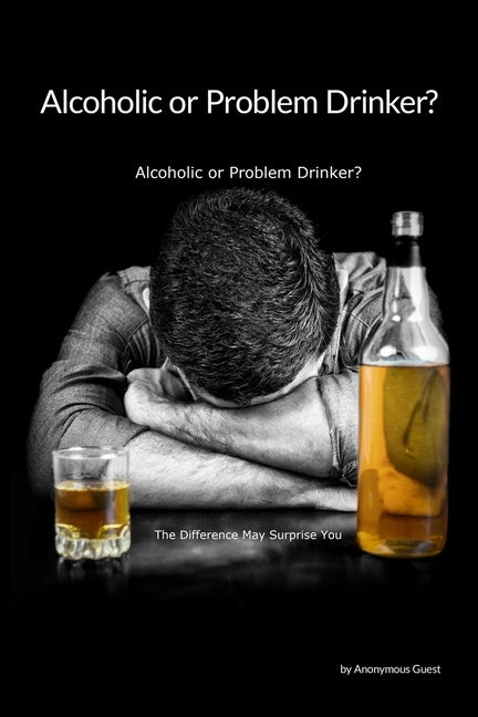 Problem Drinker or an Alcoholic?: The Difference May Surprise You by Guest, Anonymous