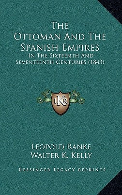 The Ottoman and the Spanish Empires: In the Sixteenth and Seventeenth Centuries (1843) by Ranke, Leopold Von
