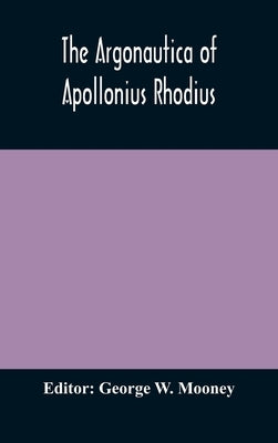 The Argonautica of Apollonius Rhodius by W. Mooney, George